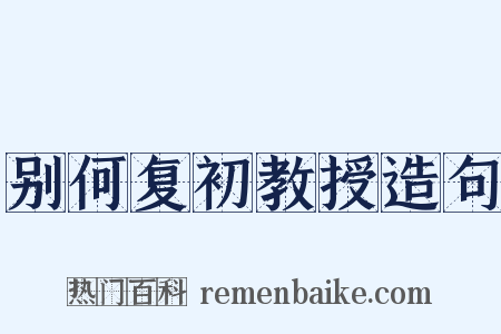 别何复初教授造句是什么意思的图片